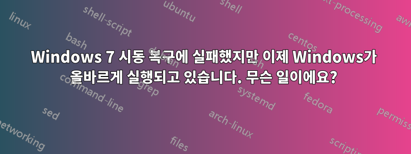 Windows 7 시동 복구에 실패했지만 이제 Windows가 올바르게 실행되고 있습니다. 무슨 일이에요?