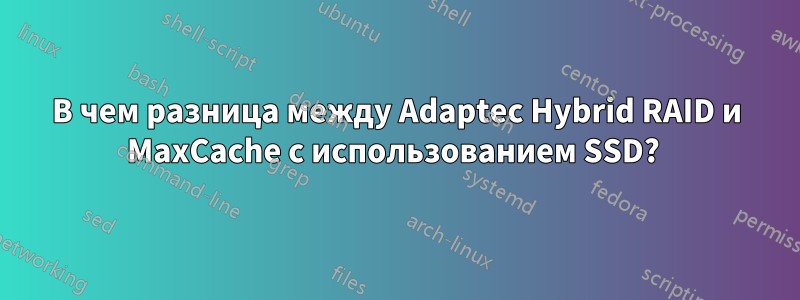 В чем разница между Adaptec Hybrid RAID и MaxCache с использованием SSD? 