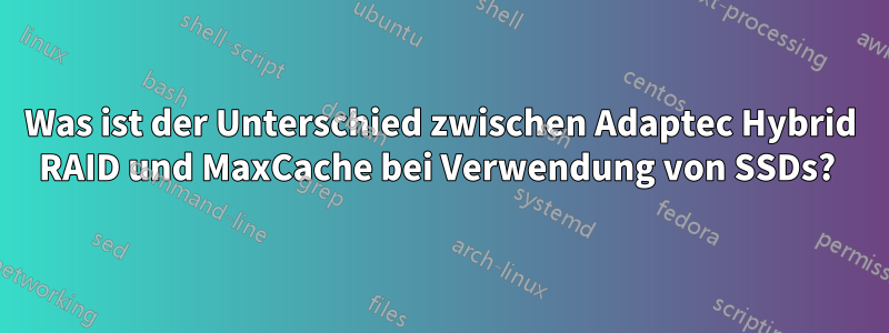 Was ist der Unterschied zwischen Adaptec Hybrid RAID und MaxCache bei Verwendung von SSDs? 