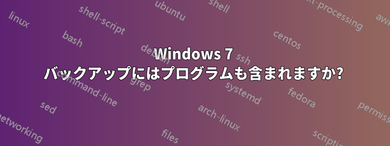 Windows 7 バックアップにはプログラムも含まれますか?