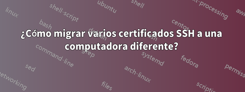 ¿Cómo migrar varios certificados SSH a una computadora diferente?