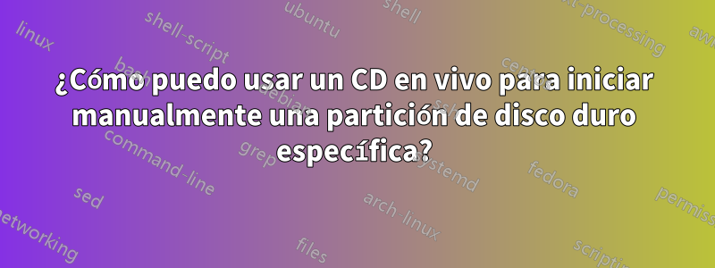 ¿Cómo puedo usar un CD en vivo para iniciar manualmente una partición de disco duro específica?