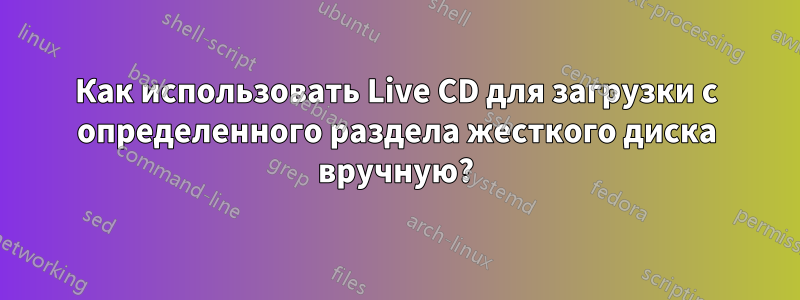 Как использовать Live CD для загрузки с определенного раздела жесткого диска вручную?