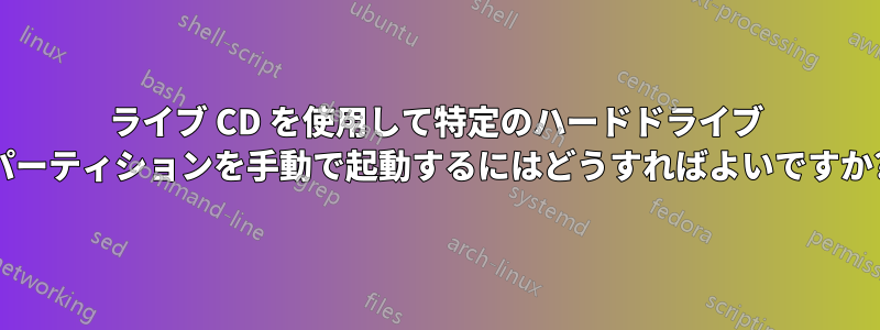 ライブ CD を使用して特定のハードドライブ パーティションを手動で起動するにはどうすればよいですか?