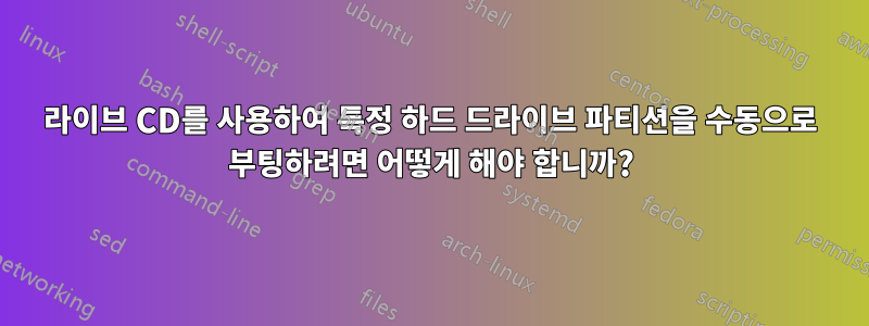 라이브 CD를 사용하여 특정 하드 드라이브 파티션을 수동으로 부팅하려면 어떻게 해야 합니까?