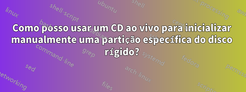 Como posso usar um CD ao vivo para inicializar manualmente uma partição específica do disco rígido?