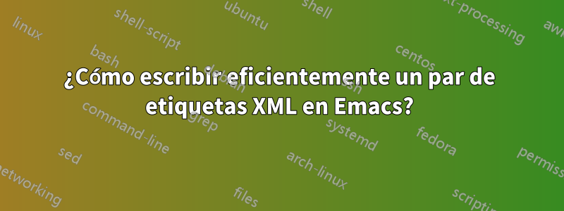 ¿Cómo escribir eficientemente un par de etiquetas XML en Emacs?