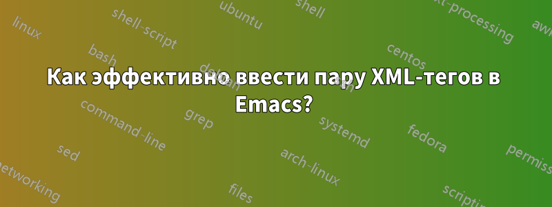 Как эффективно ввести пару XML-тегов в Emacs?