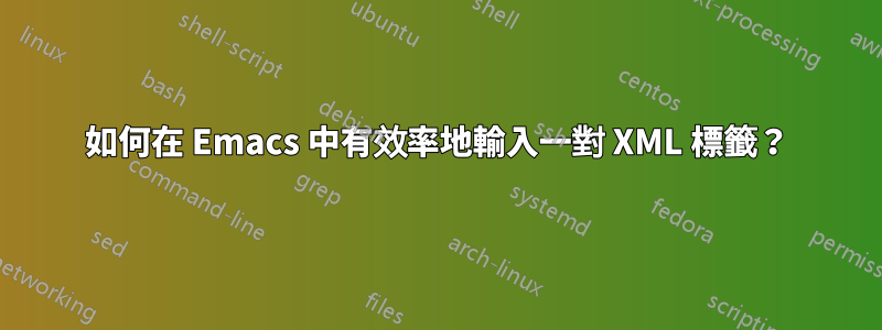 如何在 Emacs 中有效率地輸入一對 XML 標籤？