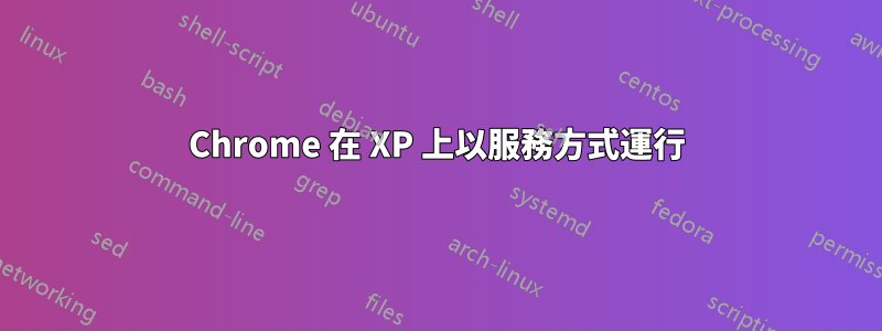 Chrome 在 XP 上以服務方式運行