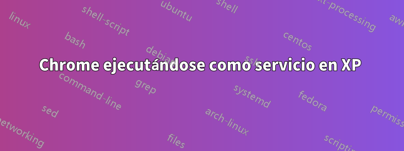 Chrome ejecutándose como servicio en XP