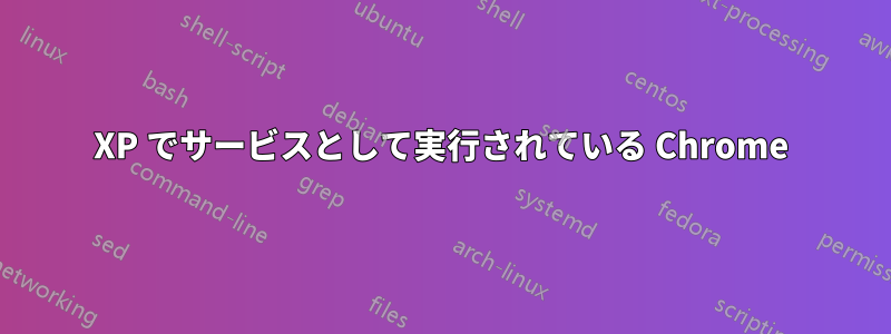 XP でサービスとして実行されている Chrome