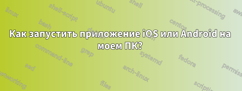 Как запустить приложение iOS или Android на моем ПК?