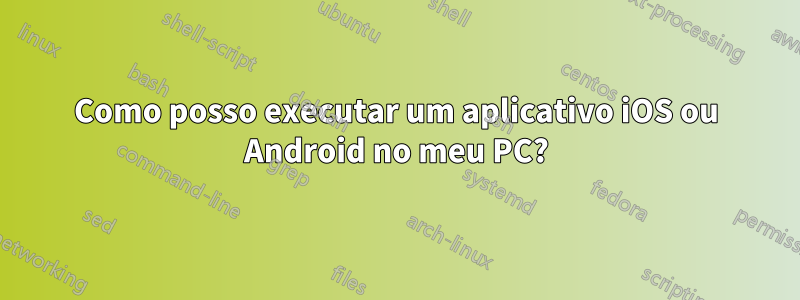 Como posso executar um aplicativo iOS ou Android no meu PC?