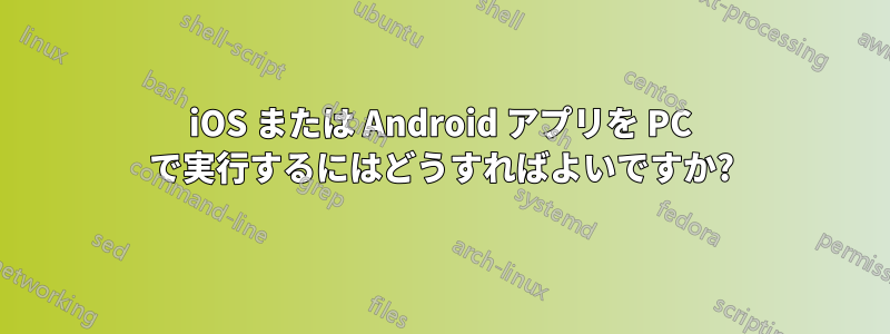 iOS または Android アプリを PC で実行するにはどうすればよいですか?