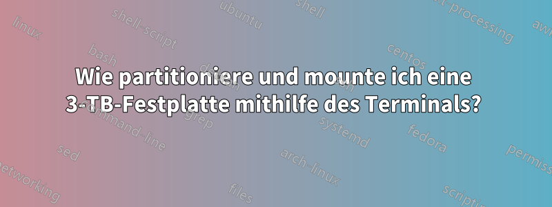 Wie partitioniere und mounte ich eine 3-TB-Festplatte mithilfe des Terminals?