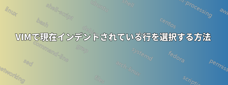 VIMで現在インデントされている行を選択する方法