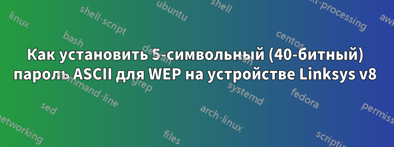 Как установить 5-символьный (40-битный) пароль ASCII для WEP на устройстве Linksys v8