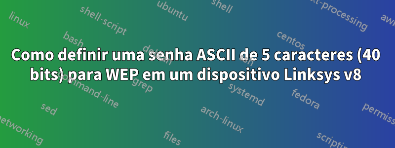 Como definir uma senha ASCII de 5 caracteres (40 bits) para WEP em um dispositivo Linksys v8