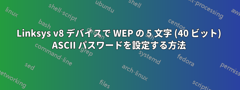 Linksys v8 デバイスで WEP の 5 文字 (40 ビット) ASCII パスワードを設定する方法