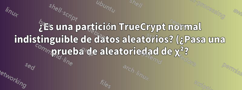 ¿Es una partición TrueCrypt normal indistinguible de datos aleatorios? (¿Pasa una prueba de aleatoriedad de χ²?)