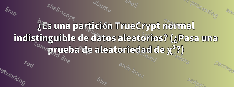 ¿Es una partición TrueCrypt normal indistinguible de datos aleatorios? (¿Pasa una prueba de aleatoriedad de χ²?)