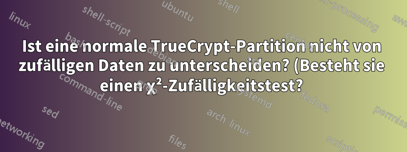 Ist eine normale TrueCrypt-Partition nicht von zufälligen Daten zu unterscheiden? (Besteht sie einen χ²-Zufälligkeitstest?)