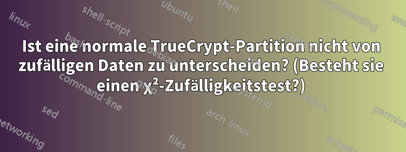 Ist eine normale TrueCrypt-Partition nicht von zufälligen Daten zu unterscheiden? (Besteht sie einen χ²-Zufälligkeitstest?)