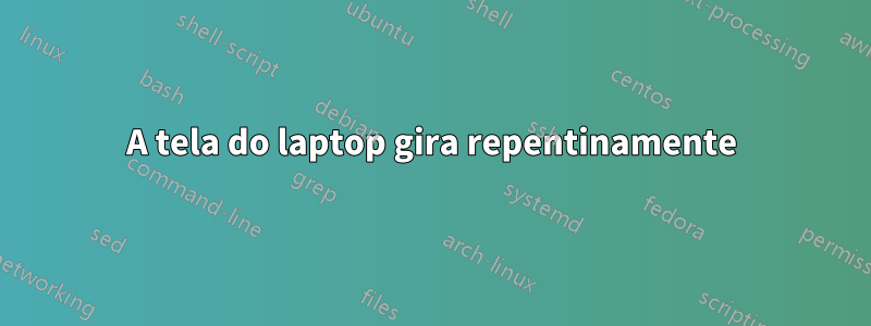 A tela do laptop gira repentinamente