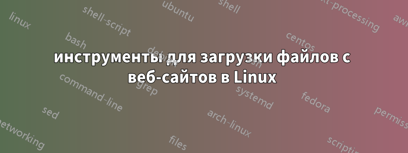 инструменты для загрузки файлов с веб-сайтов в Linux