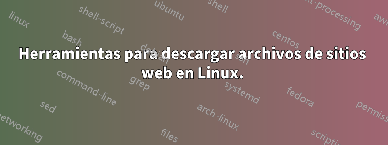 Herramientas para descargar archivos de sitios web en Linux.