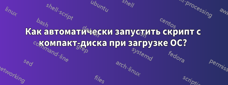 Как автоматически запустить скрипт с компакт-диска при загрузке ОС?