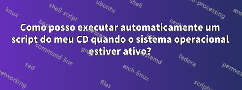 Como posso executar automaticamente um script do meu CD quando o sistema operacional estiver ativo?