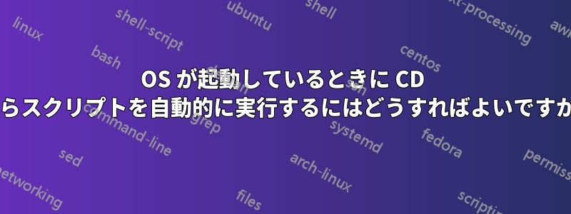 OS が起動しているときに CD からスクリプトを自動的に実行するにはどうすればよいですか?