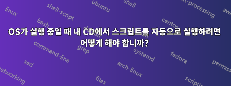 OS가 실행 중일 때 내 CD에서 스크립트를 자동으로 실행하려면 어떻게 해야 합니까?