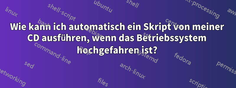 Wie kann ich automatisch ein Skript von meiner CD ausführen, wenn das Betriebssystem hochgefahren ist?