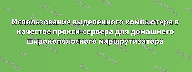 Использование выделенного компьютера в качестве прокси-сервера для домашнего широкополосного маршрутизатора