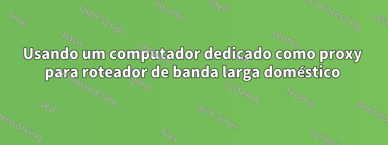 Usando um computador dedicado como proxy para roteador de banda larga doméstico