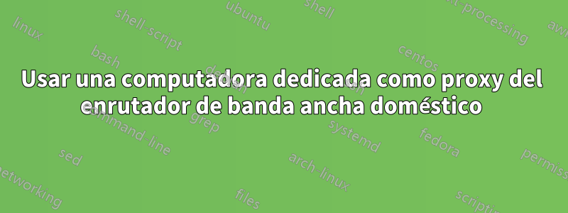 Usar una computadora dedicada como proxy del enrutador de banda ancha doméstico