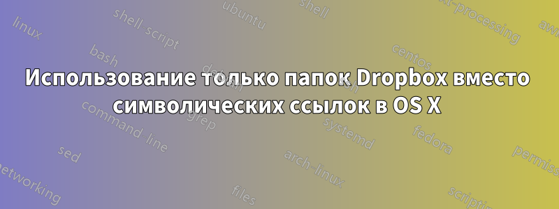 Использование только папок Dropbox вместо символических ссылок в OS X