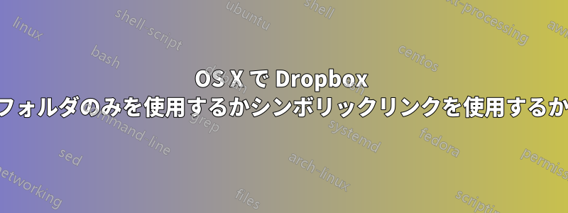 OS X で Dropbox フォルダのみを使用するかシンボリックリンクを使用するか