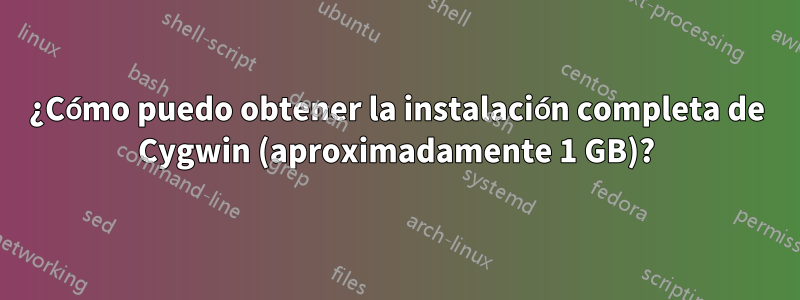 ¿Cómo puedo obtener la instalación completa de Cygwin (aproximadamente 1 GB)?