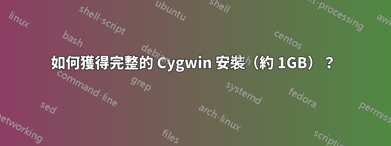 如何獲得完整的 Cygwin 安裝（約 1GB）？