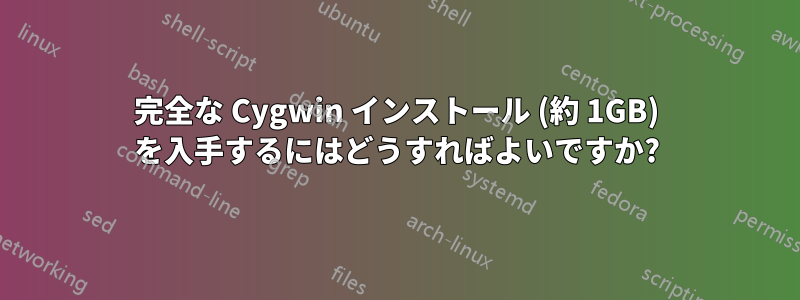 完全な Cygwin インストール (約 1GB) を入手するにはどうすればよいですか?