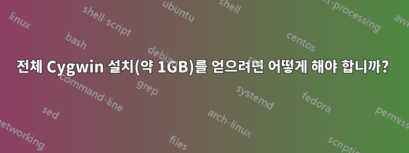 전체 Cygwin 설치(약 1GB)를 얻으려면 어떻게 해야 합니까?