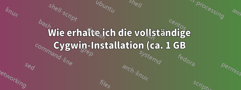 Wie erhalte ich die vollständige Cygwin-Installation (ca. 1 GB)?