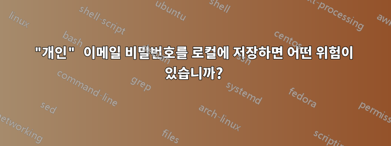 "개인" 이메일 비밀번호를 로컬에 저장하면 어떤 위험이 있습니까?