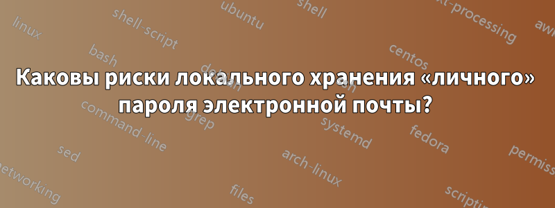 Каковы риски локального хранения «личного» пароля электронной почты?