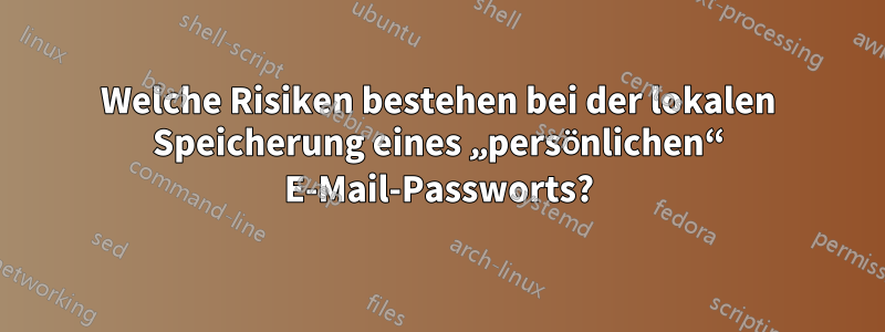 Welche Risiken bestehen bei der lokalen Speicherung eines „persönlichen“ E-Mail-Passworts?