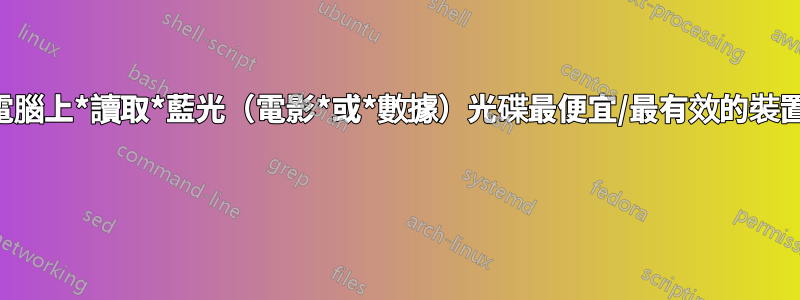 在桌上型電腦上*讀取*藍光（電影*或*數據）光碟最便宜/最有效的裝置是什麼？ 